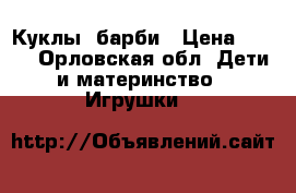 Куклы  барби › Цена ­ 590 - Орловская обл. Дети и материнство » Игрушки   